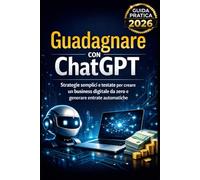 Guadagnare con ChatGPT: Strategie semplici e testate per creare un business digitale da zero e generare entrate automatiche