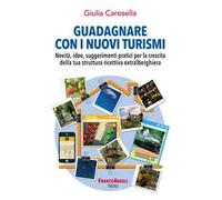 Guadagnare con i nuovi turismi. Novità, idee, suggerimenti pratici per la crescita della tua struttura ricettiva extralberghiera