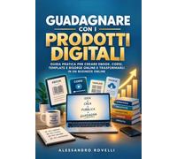 Guadagnare con i Prodotti Digitali: Guida pratica per creare ebook, corsi, template e risorse online e trasformarli in un business online