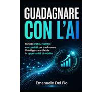 GUADAGNARE CON L’AI: Metodi pratici, realistici e accessibili per trasformare l’intelligenza artificiale in opportunità di reddito.