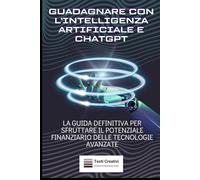 Guadagnare con l’Intelligenza Artificiale e ChatGPT: La Guida Definitiva per Sfruttare il Potenziale Finanziario delle Tecnologie Avanzate