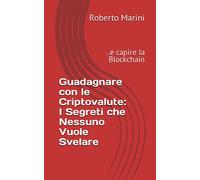 Guadagnare con le Criptovalute: I Segreti che Nessuno Vuole Svelare: ..e capire la Blockchain