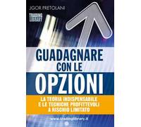 Guadagnare con le opzioni. La teoria indispensabile e le tecniche profittevoli a rischio limitato
