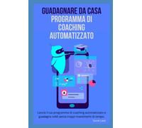 Guadagnare da casa - Programma di Coaching Automatizzato: Lancia il tuo programma di coaching automatizzato e guadagna soldi senza troppi investimenti di tempo.