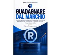 GUADAGNARE DAL MARCHIO: Dal diritto esclusivo al modello economico: un manuale operativo per progettare, negoziare e governare la monetizzazione del marchio