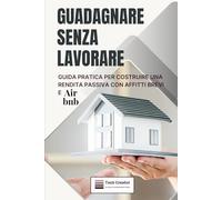 Guadagnare Senza Lavorare: Guida Pratica per Costruire una Rendita Passiva con Affitti Brevi e Airbnb
