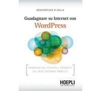 Guadagnare su internet con WordPress. Promuovere attività e prodotti sul Web creando profitti