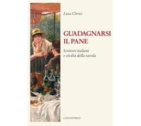 Libri Luca Clerici - Guadagnarsi Il Pane. Scrittori Italiani E Civilta Della Tav