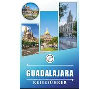 GUADALAJARA REISEFÜHRER 2026: Entdecken Sie die Top-Attraktionen, die lebendige Kultur, historische Tequila-Destillerien, die lokale Küche und die Abenteuer der pulsierenden Stadt Mexikos