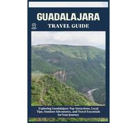 GUADALAJARA TRAVEL GUIDE: Top Attractions, Local Tips, Outdoor Adventures, and Travel Essentials for Your Journey