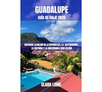 GUADALUPE GUÍA DE VIAJE 2026: DESCUBRE LO MEJOR DE LA NATURALEZA, LA GASTRONOMÍA, LA HISTORIA Y LA INOLVIDABLE VIDA ISLEÑA