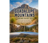 GUADALUPE MOUNTAINS HIKING GUIDE 2027: Desert Trails, Forested Slopes, Canyon Routes, Mountain Summit and the High Country of West Texas