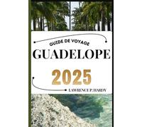 GUADELOPE GUIDE DE VOYAGE: Votre compagnon de voyage pour flâner, explorer et savourer les points forts de cette destination incontournable