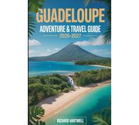 Guadeloupe Adventure & Travel Guide 2026-2027: Experience Basse-Terre’s Volcanoes and Rainforests, Snorkel in Réserve Cousteau, Island-Hop to Les ... Beaches, and Enjoy Creole Culture