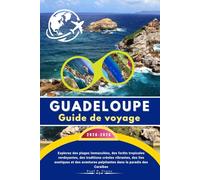 GUADELOUPE Guide de voyage 2025-2026: Explorez des plages immaculées, des forêts tropicales verdoyantes, des traditions créoles vibrantes, des îles ... palpitantes dans le paradis des Caraïbes