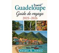 GUADELOUPE GUIDE DE VOYAGE 2025 - 2026: Explorez le paradis caché des Caraïbes françaises avec des secrets locaux, des plages magnifiques, des trouvailles gastronomiques et des aventures culturelles