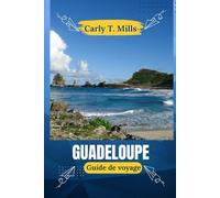 Guadeloupe Guide de voyage: Culture, cuisine, volcans, rhum et littoral : découvrez le meilleur des îles