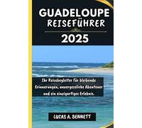 GUADELOUPE REISEFÜHRER 2025: Ihr Reisebegleiter für bleibende Erinnerungen, unvergessliche Abenteuer und einzigartige Erlebnisse.