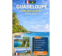 GUADELOUPE REISEFÜHRER 2026-2027: Entdecken Sie Grande-Terre, Basse-Terre, Pointe-à-Pitre, Deshaies, Sainte-Anne, Le Gosier, Saint-François, Les ... Désirade mit praktischen Tipps für Erstreisen