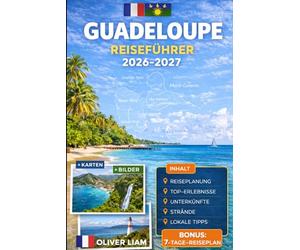 GUADELOUPE REISEFÜHRER 2026-2027: Entdecken Sie Grande-Terre, Basse-Terre, Pointe-à-Pitre, Deshaies, Sainte-Anne, Le Gosier, Saint-François, Les ... Désirade mit praktischen Tipps für Erstreisen