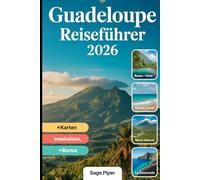 Guadeloupe Reiseführer 2026: Erleben Sie Basse-Terre, Grande-Terre, Marie-Galante, La Désirade und Les Saintes mit Top-Attraktionen, versteckten ... für Familien, Paare und Solo-Abenteurer