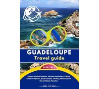 GUADELOUPE Travel Guide 2025-2026: Explore Pristine Beaches, Verdant Rainforests, Vibrant Creole Traditions, Exotic Islands, Thrilling Adventures in the Caribbean Paradise