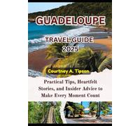 GUADELOUPE TRAVEL GUIDE 2025: Practical Tips, Heartfelt Stories, and Insider Advice to Make Every Moment Count