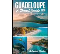Guadeloupe Travel Guide 2026: A First-Time Visitor’s Guide to Grande-Terre and Basse-Terre, Featuring La Soufrière Volcano, Cousteau Marine Reserve, ... Beach, Pointe-à-Pitre Market, Marie-Galante