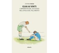Libri Stefano Rossi - Guai Ai Vinti. L'imperativo Del Successo Nell'epoca Del Fa