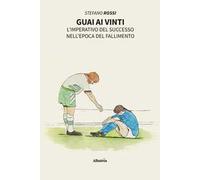 Libri Stefano Rossi - Guai Ai Vinti. L'imperativo Del Successo Nell'epoca Del Fa
