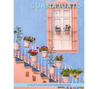 Guanajuato: A Visual Travel Guide in 50 Capitvating Images