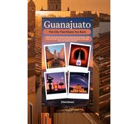 Guanajuato: The City That Kisses You Back: A 2026 Travel Guide to Mexico’s Most Seductive Colonial City - With 4-Day Itineraries, Secret Tunnels, ... and the Best Tacos You’ve Never Heard Of