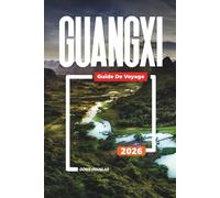GUANGXI Guide de voyage 2026: Croisières sur le fleuve Li, montagnes karstiques, Yangshuo, villages ethniques et paysages pittoresques