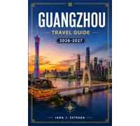 GUANGZHOU TRAVEL GUIDE 2026-2027: Explore Cantonese Cuisine, Historic Districts, Riverfronts, And Day Trips.