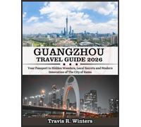 GUANGZHOU TRAVEL GUIDE 2026: Your Passport to Hidden Wonders, Local Secrets and Modern Innovation of The City of Rams