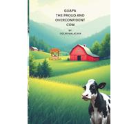 GUAPA THE PROUD AND OVERCONFIDENT COW: A story about a cow who longs for independence.