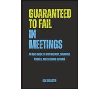 Guaranteed to Fail in Meetings: An anti-guide to staying busy, sounding aligned, and deciding nothing