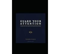 Guard Your Attention: Take Back Your Focus, Reclaim Your Time, and Win Your Future