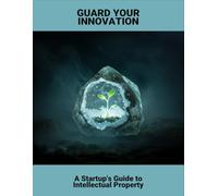 Guard Your Innovation: A Startup'S Guide To Intellectual Property