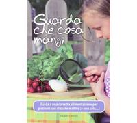 Guarda che cosa mangi. Guida a una corretta alimentazione per pazienti con diabete mellito (e non solo...)