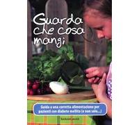 Guarda che cosa mangi. Guida a una corretta alimentazione per pazienti con diabete mellito (e non solo...)