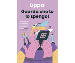Guarda che te lo spengo! Come crescere figli autonomi e consapevoli in un mondo digitale senza inutili divieti