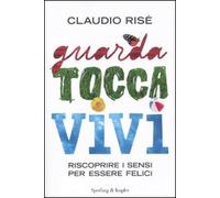 Guarda, tocca, vivi. Riscoprire i sensi per essere felici
