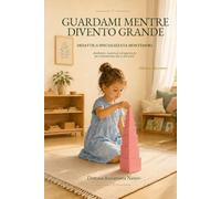 Guardami mentre divento grande: Didattica specializzata Montessori: ambienti, materiali ed esperienze per l’autonomia dai 3 ai 6 anni