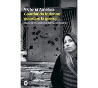 Libri Amelina Victoria - Guardando Le Donne Guardare La Guerra. Diario Di Una Sc