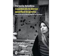 Libri Amelina Victoria - Guardando Le Donne Guardare La Guerra. Diario Di Una Sc