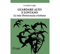 Guardare alto e lontano. La mia Democrazia cristiana - [Consulta Librieprogetti]