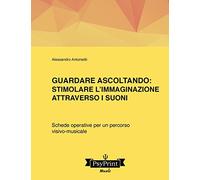 Guardare ascoltando: Stimolare l'immaginazione attraverso i suoni: Schede operative per un percorso visivo-musicale