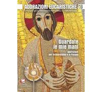 Guardate le mie mani. Adorazioni per la Quaresima e la Pasqua