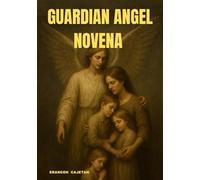GUARDIAN ANGEL NOVENA: AN INSPIRING PATH OF HOPE AND INNER PEACE -DISCOVERING THE UNSEEN PRESENCE THAT WALKS BESIDE YOU EVERY DAY